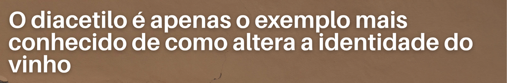 O diacetilo é apenas o exemplo mais conhecido de como altera a identidade do vinho