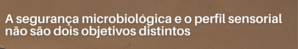 A segurança microbiológica e o perfil sensorial não são dois objetivos distintos